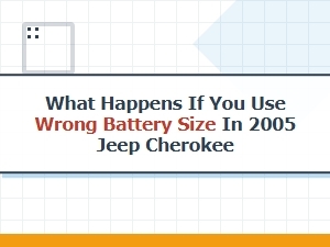 Using the Wrong Battery Size for a Jeep Cherokee